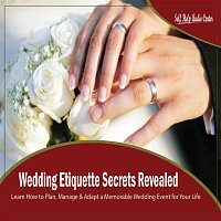 Self Help Audio Center – Wedding Etiquette Secrets Revealed - Learn How to Plan, Manage & Adapt a Memorable Wedding Event for Your Life