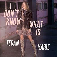 Tegan Marie – I Don't Know What Is
