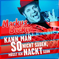 Markus Becker – Kann man so nicht sagen, musst ich nackt sehn