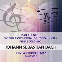 Isabelle  Nef, Ensemble Orchestral de l'Oiseau-Lyre – Isabelle Nef / Ensemble orchestral de l'Oiseau-Lyre / Pierre Colombo play: Johann Sebastian Bach: Cembalokonzert Nr. 5, BWV 1056