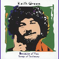 Keith Green – Because Of You - Songs Of Testimony