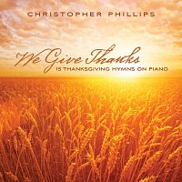 Christopher Phillips – We Give Thanks: 15 Thanksgiving Hymns On Piano