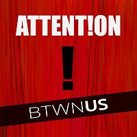 BTWN US – Attention