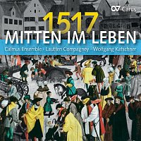 Calmus Ensemble, Lautten Compagney Berlin, Wolfgang Katschner – Mitten im Leben 1517