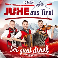 JUHE aus Tirol – Sei guat drauf - 5 Jahre