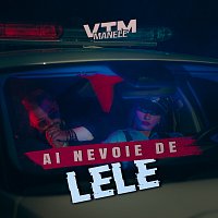 Lele, Manele VTM – Ai nevoie de Lele