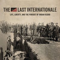 The Last Internationale – Life, Liberty, and the Pursuit of Indian Blood