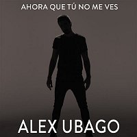 Alex Ubago – Ahora que tú no me ves