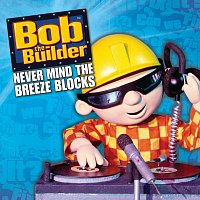 Bob The Builder – Never Mind The Breeze Blocks