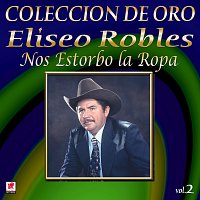 Eliseo Robles y los Bárbaros del Norte – Colección de Oro, Vol. 2: Nos Estorbo la Ropa