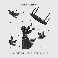 Rend Collective – Holy Trouble + What I Was Made For