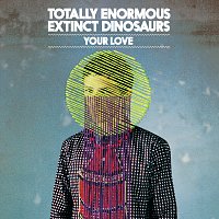 Totally Enormous Extinct Dinosaurs – Your Love
