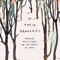Různí interpreti – In Their Branches: Musical Reflections On The Magic Of Trees