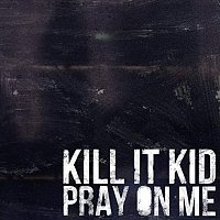 Kill It Kid – Pray On Me