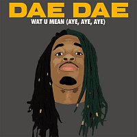 Dae Dae – Wat U Mean (Aye, Aye, Aye)