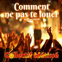 Collectif Métissé – Comment ne pas te louer [Seigneur JESUS]