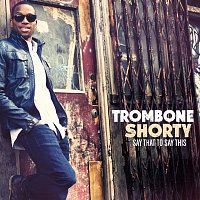 Trombone Shorty – Say That To Say This