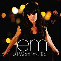 Jem – I Want You To...