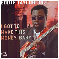 Eddie Taylor Jr. – I Got To Make This Money, Baby