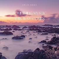 Arlo Vega – Something Mystic This Way Comes