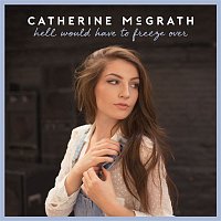 Catherine McGrath – Hell Would Have To Freeze Over