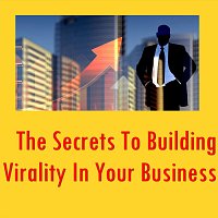 The Secrets to Building Virality in Your Business