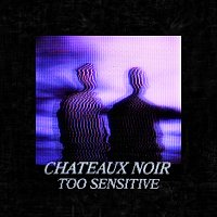 Chateaux Noir – Too Sensitive