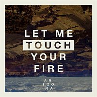 A R I Z O N A – Let Me Touch Your Fire