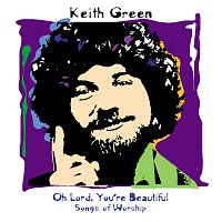 Keith Green – Oh Lord, You're Beautiful - Songs Of Worship