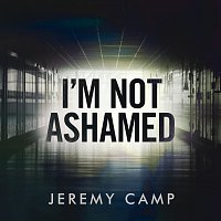 Jeremy Camp – I’m Not Ashamed