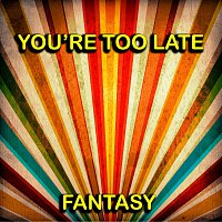 Fantasy – You're Too Late