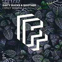 Dirty Ducks & Boothed – I Only Wanna