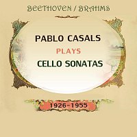 Pablo Casals plays: Ludwig van Beethoven and Johannes Brahms: Cello Sonatas (1926-1955)