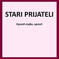Stari prijateli – Oprosti majko, oprosti