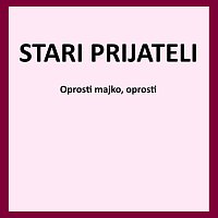 Stari prijateli – Oprosti majko, oprosti