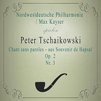 Nordwestdeutsche Philharmonie, Max Kayser – Nordwestdeutsche Philharmonie / Max Kayser spielen: Peter Tschaikowski: Chant sans paroles - aus Souvenir de Hapsal, Nr. 3, Op. 2