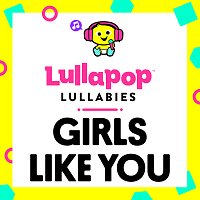 Lullapop Lullabies – Girls Like You