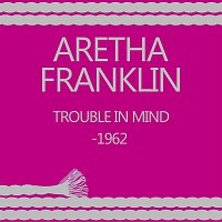 Aretha Franklin – Trouble In Mind