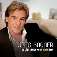 Jens Bogner – Du lasst mich noch Mann sein