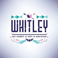 Whitley – My Heart Is Not A Machine