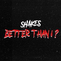 Shakes – Better Than I?