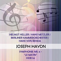 Helmut Seller, Hans  Metzler, Berliner Kammerorchester – Helmut Heller / Hans Metzler / Berliner Kammerorchester / Hans von Benda play: Joseph Haydn: Symphonie Nr. 6 - "Le matin", Hob I:6
