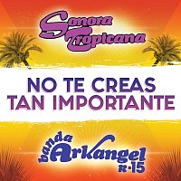 Sonora Tropicana, Banda Arkangel R-15 – No Te Creas Tan Importante