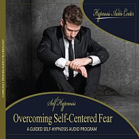 Hypnosis Audio Center – Overcoming Self-Centered Fear - Guided Self-Hypnosis