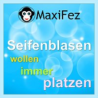 MaxiFez – Seifenblasen wollen immer platzen