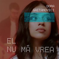 Dora Gaitanovici – El nu mă vrea
