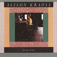 Alison Krauss – Too Late To Cry