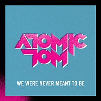 Atomic Tom – We Were Never Meant To Be