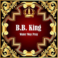 B.B. King – Water Way Pray