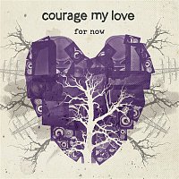 Courage My Love – For Now